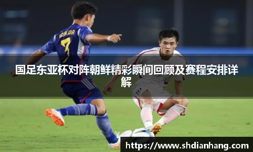 k1集团国足东亚杯对阵朝鲜精彩瞬间回顾及赛程安排详解
